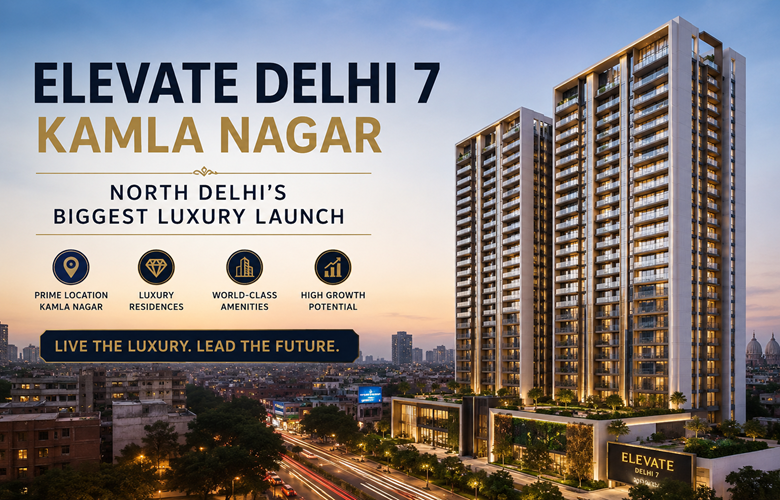 Elevate Delhi 7 Kamla Nagar: North Delhi's Biggest Luxury Launch